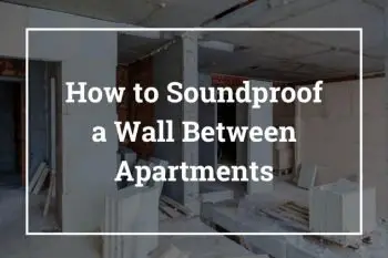 How to Soundproof a Wall Between Apartments – 10 Best Ways