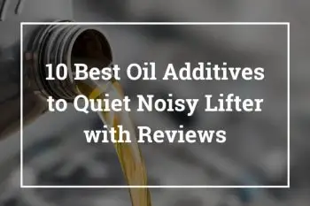 10 Best Oil Additives to Quiet Noisy Lifter with Reviews