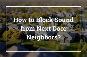 How to Block Noise from Next Door Neighbors – 10 Best Ways