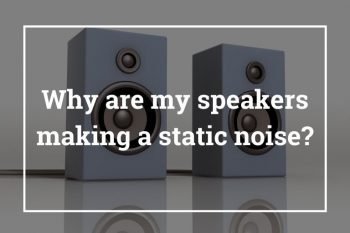 Why are my speakers making a static noise?