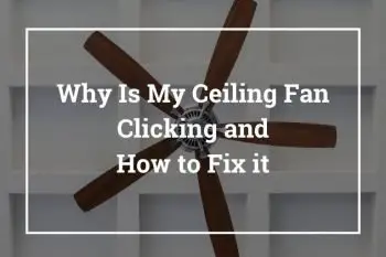 Why Is My Ceiling Fan Clicking and How to Fix it