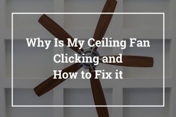 Why Is My Ceiling Fan Clicking and How to Fix it